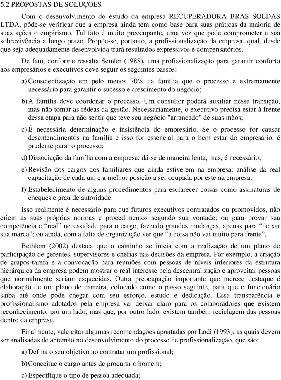 Propõe-se, portanto, a profissionalização da empresa, qual, desde que seja adequadamente desenvolvida trará resultados expressivos e compensatórios.