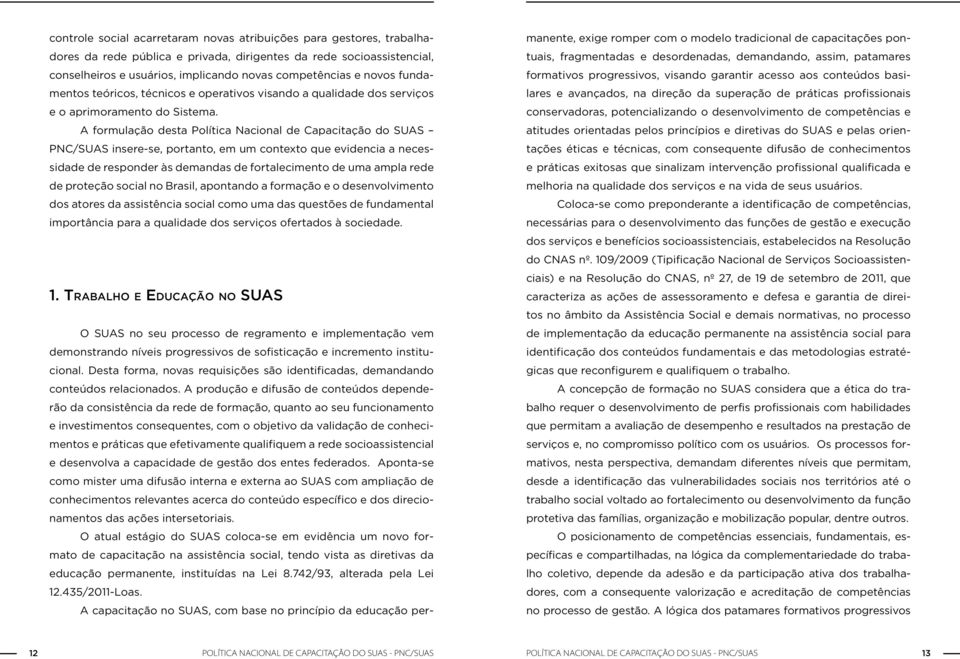 A formulação desta Política Nacional de Capacitação do SUAS PNC/SUAS insere-se, portanto, em um contexto que evidencia a necessidade de responder às demandas de fortalecimento de uma ampla rede de