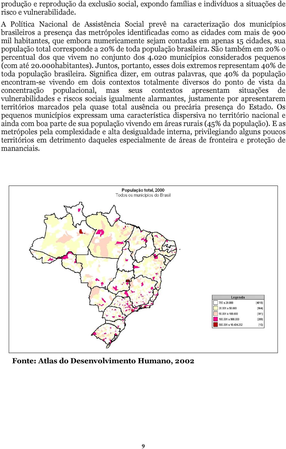 numericamente sejam contadas em apenas 15 cidades, sua população total corresponde a 20% de toda população brasileira. São também em 20% o percentual dos que vivem no conjunto dos 4.
