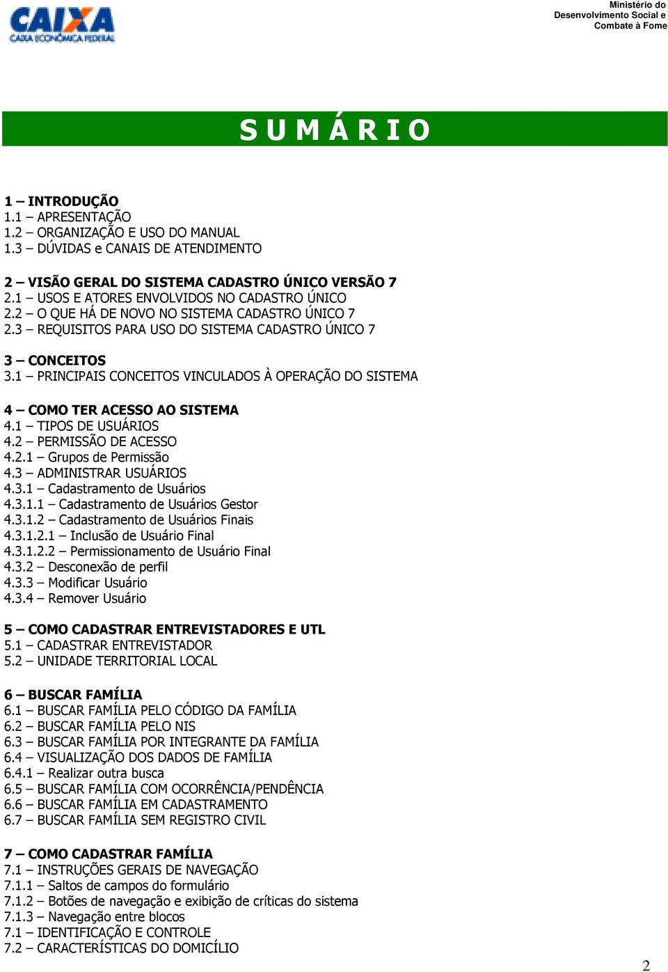 1 PRINCIPAIS CONCEITOS VINCULADOS À OPERAÇÃO DO SISTEMA 4 COMO TER ACESSO AO SISTEMA 4.1 TIPOS DE USUÁRIOS 4.2 PERMISSÃO DE ACESSO 4.2.1 Grupos de Permissão 4.3 ADMINISTRAR USUÁRIOS 4.3.1 Cadastramento de Usuários 4.