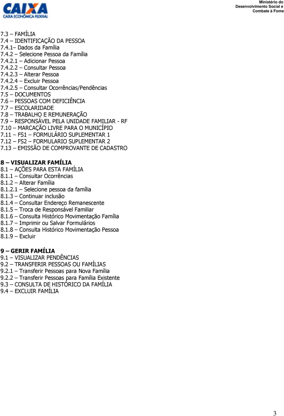 11 FS1 FORMULÁRIO SUPLEMENTAR 1 7.12 FS2 FORMULARIO SUPLEMENTAR 2 7.13 EMISSÃO DE COMPROVANTE DE CADASTRO 8 VISUALIZAR FAMÍLIA 8.1 AÇÕES PARA ESTA FAMÍLIA 8.1.1 Consultar Ocorrências 8.1.2 Alterar Família 8.