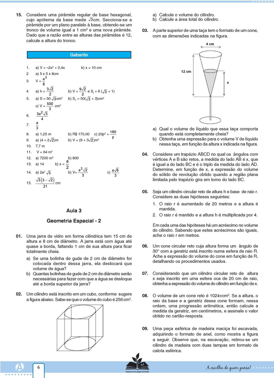 a) Calcule o volume do cilindro. b) Calcule a área total do cilindro. 0. A parte superior de uma taça tem o formato de um cone, com as dimensões indicadas na figura. Gabarito 1.