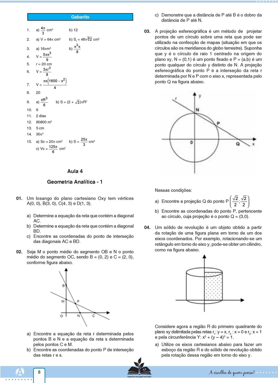 A projeção esfereográfica é um método de projetar pontos de um círculo sobre uma reta que pode ser utilizado na confecção de mapas (situação em que os círculos são os meridianos do globo terrestre).