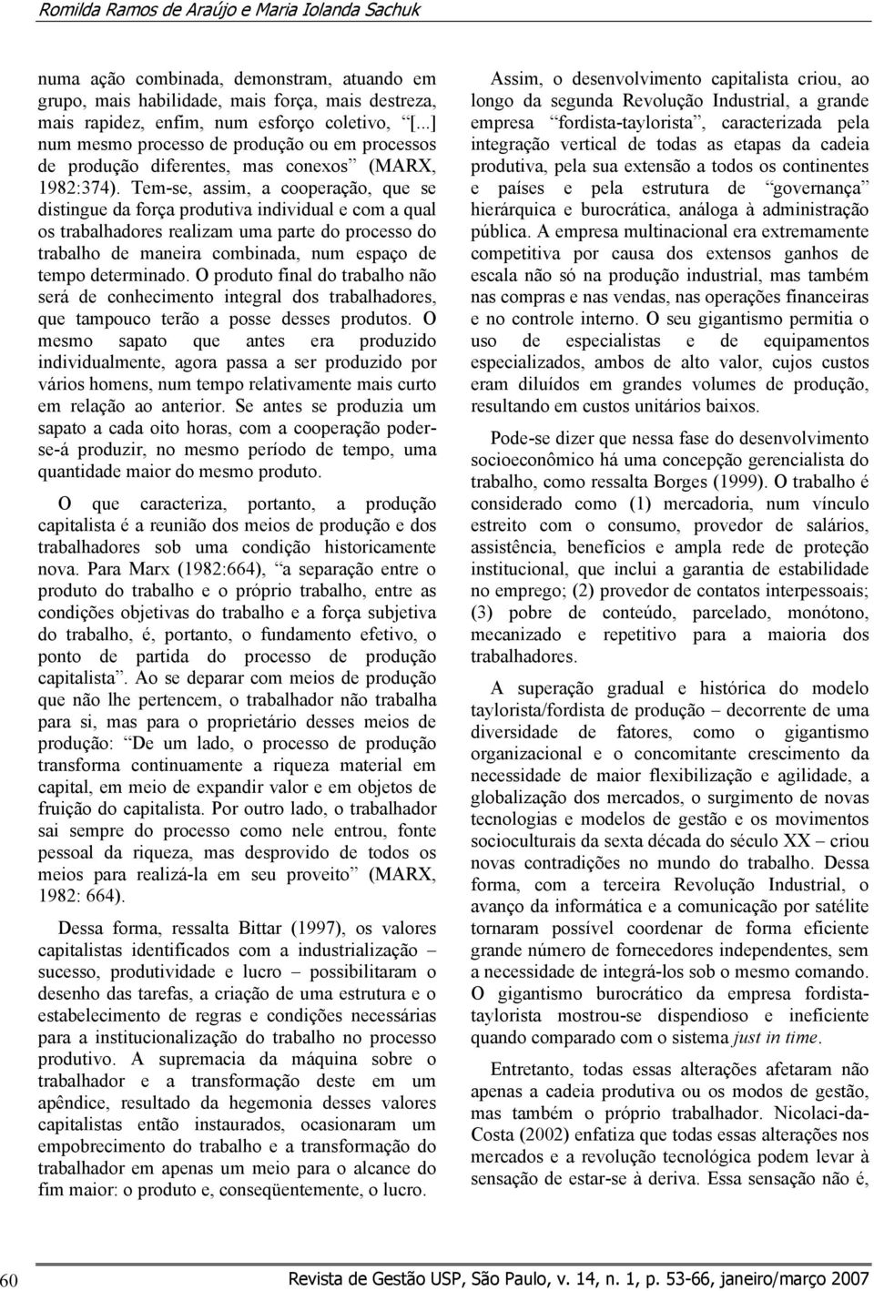 Tem-se, assim, a cooperação, que se distingue da força produtiva individual e com a qual os trabalhadores realizam uma parte do processo do trabalho de maneira combinada, num espaço de tempo