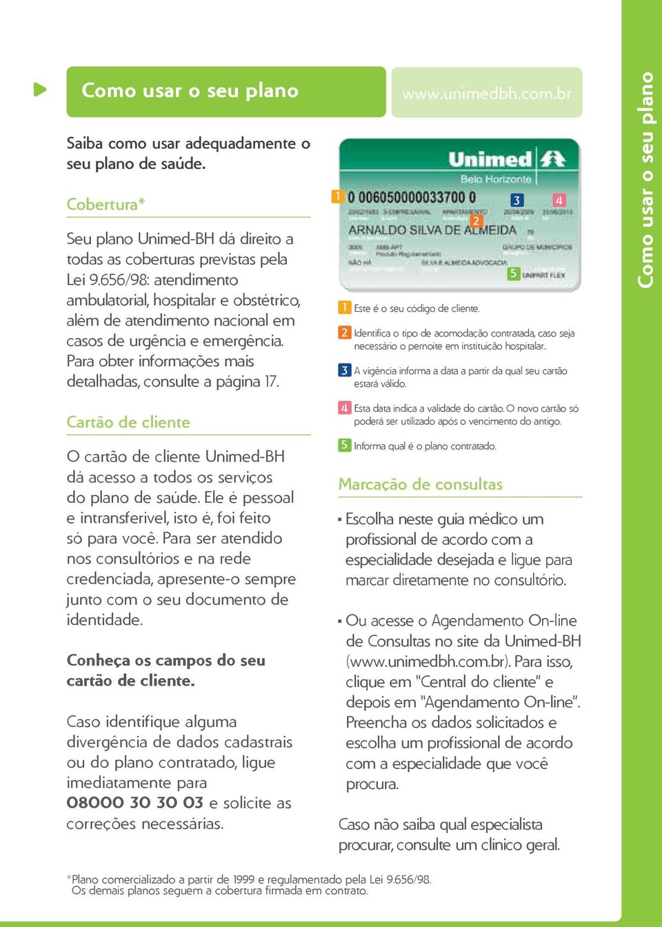 Cartão de cliente O cartão de cliente Unimed-BH dá acesso a todos os serviços do plano de saúde. Ele é pessoal e intransferível, isto é, foi feito só para você.