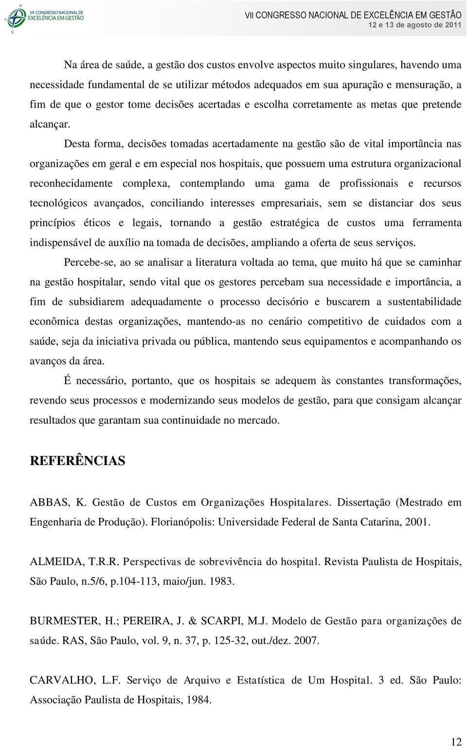 Desta forma, decisões tomadas acertadamente na gestão são de vital importância nas organizações em geral e em especial nos hospitais, que possuem uma estrutura organizacional reconhecidamente