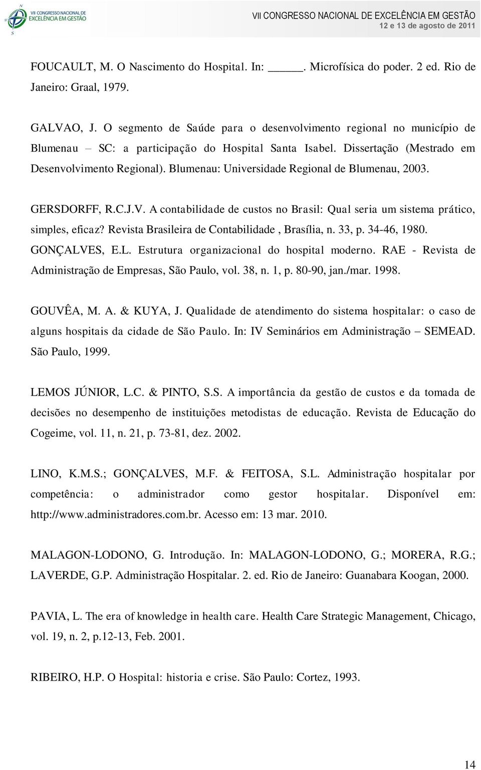 Blumenau: Universidade Regional de Blumenau, 2003. GERSDORFF, R.C.J.V. A contabilidade de custos no Brasil: Qual seria um sistema prático, simples, eficaz?