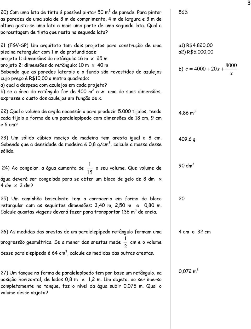 56% 1 (FGV-SP) Um arquiteto tem dois projetos para construção de uma piscina retangular com 1 m de profundidade: projeto 1: dimensões do retângulo: 16 m x 5 m projeto : dimensões do retângulo: 10 m x