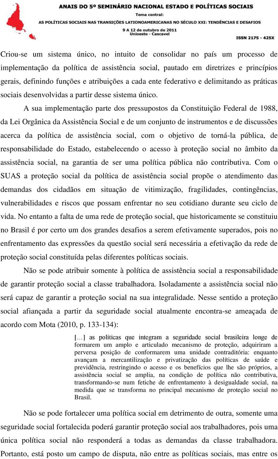 A sua implementação parte dos pressupostos da Constituição Federal de 1988, da Lei Orgânica da Assistência Social e de um conjunto de instrumentos e de discussões acerca da política de assistência