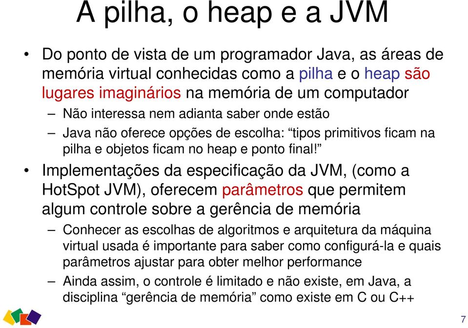 Implementações da especificação da JVM, (como a HotSpot JVM), oferecem parâmetros que permitem algum controle sobre a gerência de memória Conhecer as escolhas de algoritmos e arquitetura