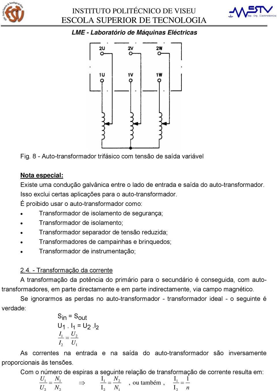 É proibido usar o auto-transformador como: Transformador de isolamento de segurança; Transformador de isolamento; Transformador separador de tensão reduzida; Transformadores de campainhas e