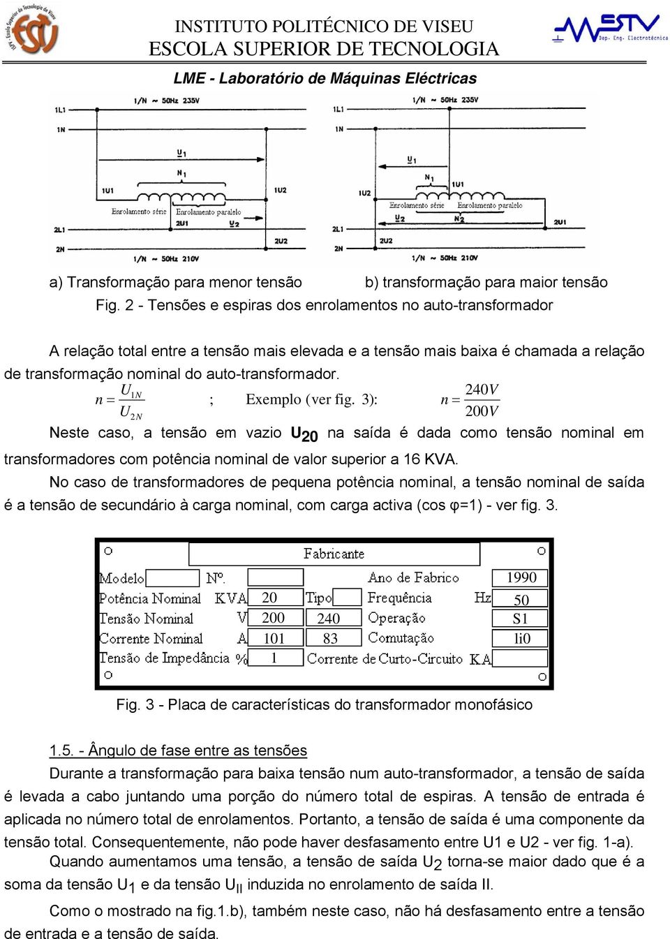 U1N 240V n = ; Exemplo (ver fig. 3): n = U2N 200V Neste caso, a tensão em vazio U 20 na saída é dada como tensão nominal em transformadores com potência nominal de valor superior a 16 KVA.