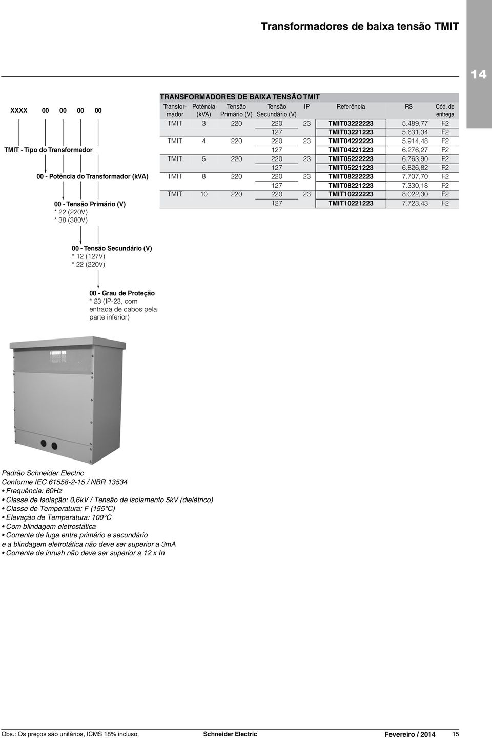 826,82 F2 00 - Potência do (kva) TMIT 8 220 220 23 TMIT08222223 7.707,70 F2 127 TMIT08221223 7.330,18 F2 TMIT 10 220 220 23 TMIT10222223 8.022,30 F2 00 - Primário (V) 127 TMIT10221223 7.