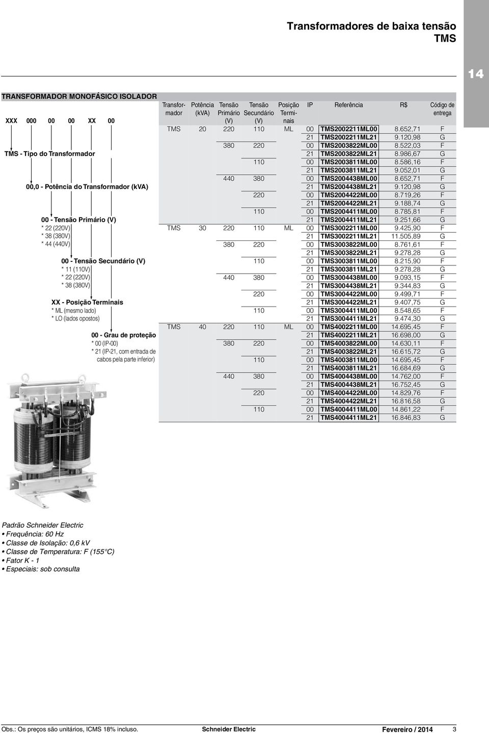 652,71 F 00,0 - Potência do (kva) 21 TMS2004438ML21 9.120,98 G 220 00 TMS2004422ML00 8.719,26 F 21 TMS2004422ML21 9.188,74 G 110 00 TMS2004411ML00 8.785,81 F 00 - Primário (V) 21 TMS2004411ML21 9.