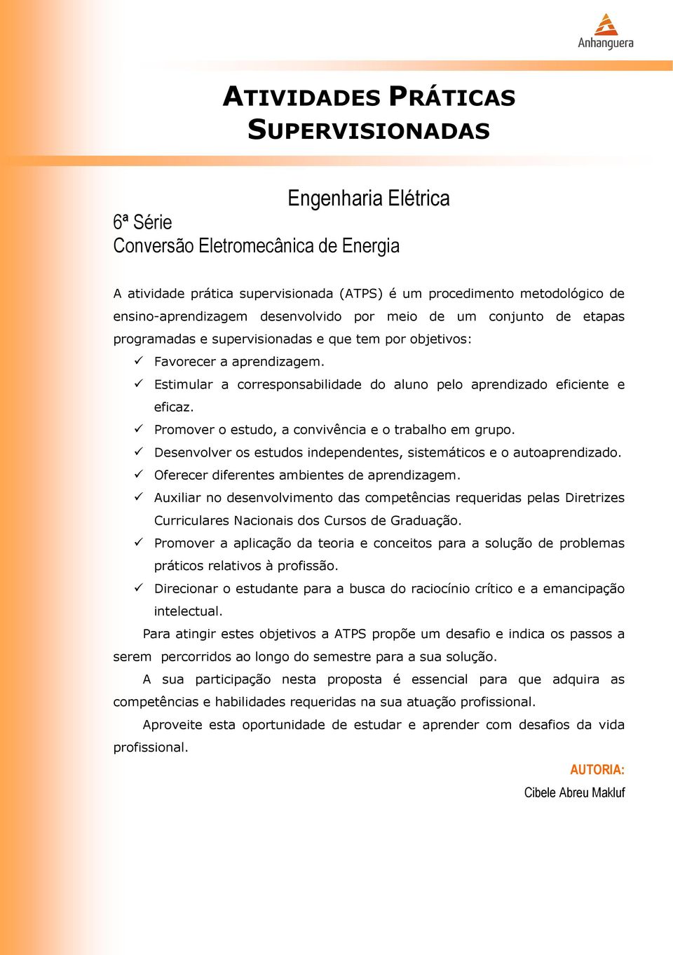 Estimular a corresponsabilidade do aluno pelo aprendizado eficiente e eficaz. Promover o estudo, a convivência e o trabalho em grupo.