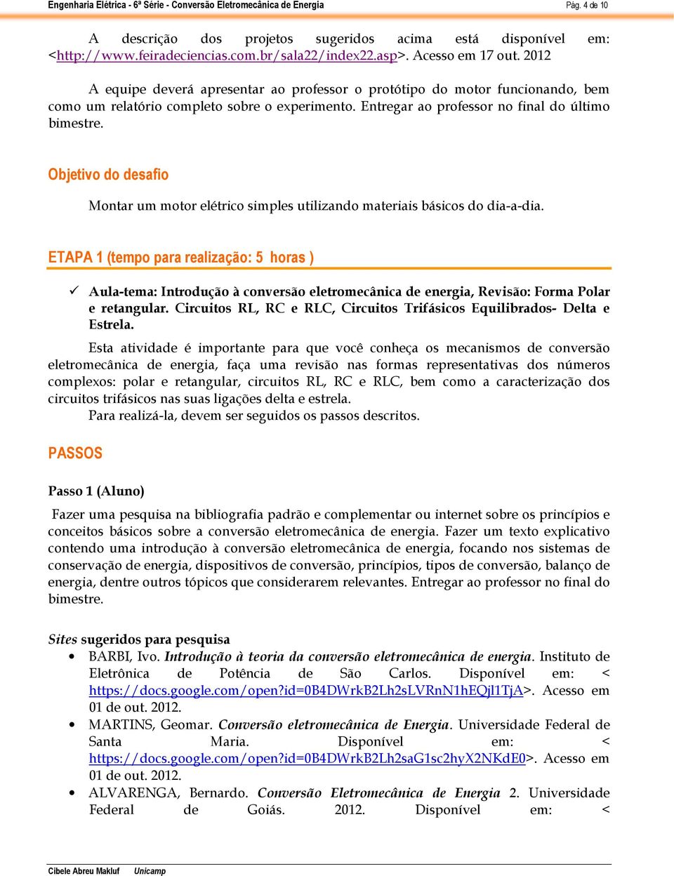 Entregar ao professor no final do último Objetivo do desafio Montar um motor elétrico simples utilizando materiais básicos do dia-a-dia.