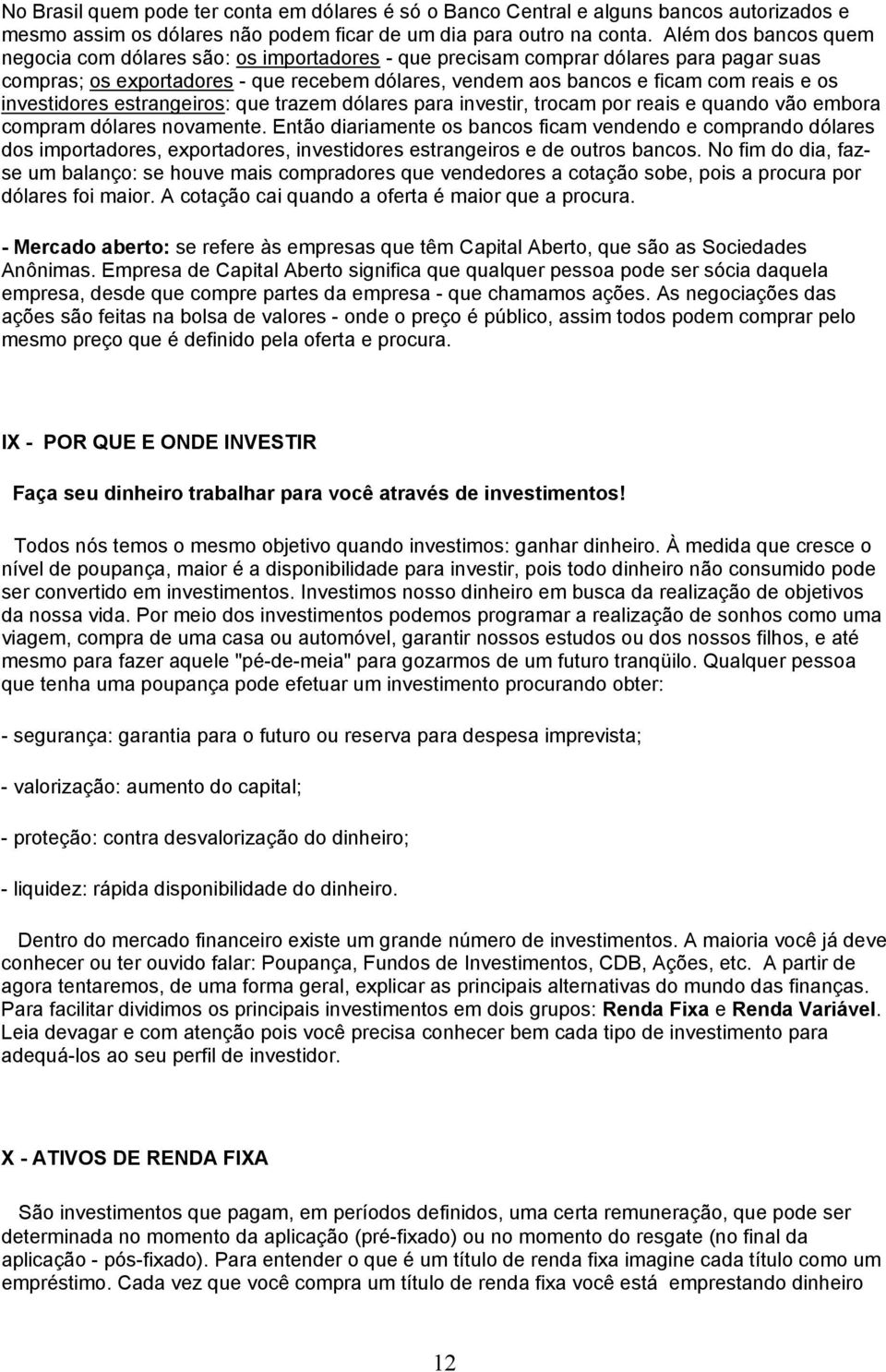 investidores estrangeiros: que trazem dólares para investir, trocam por reais e quando vão embora compram dólares novamente.