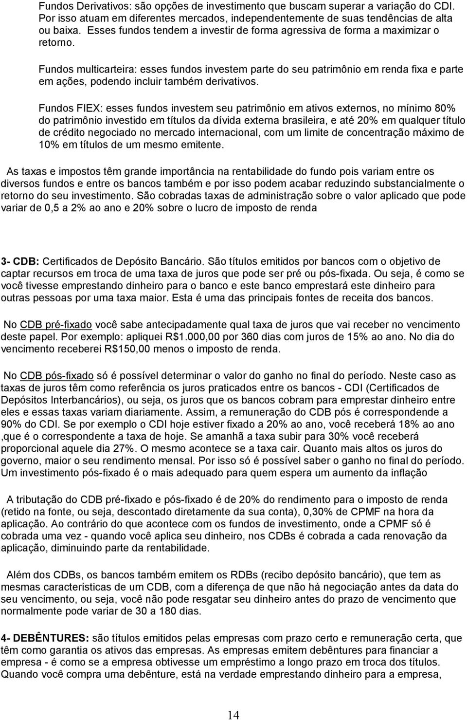 Fundos multicarteira: esses fundos investem parte do seu patrimônio em renda fixa e parte em ações, podendo incluir também derivativos.