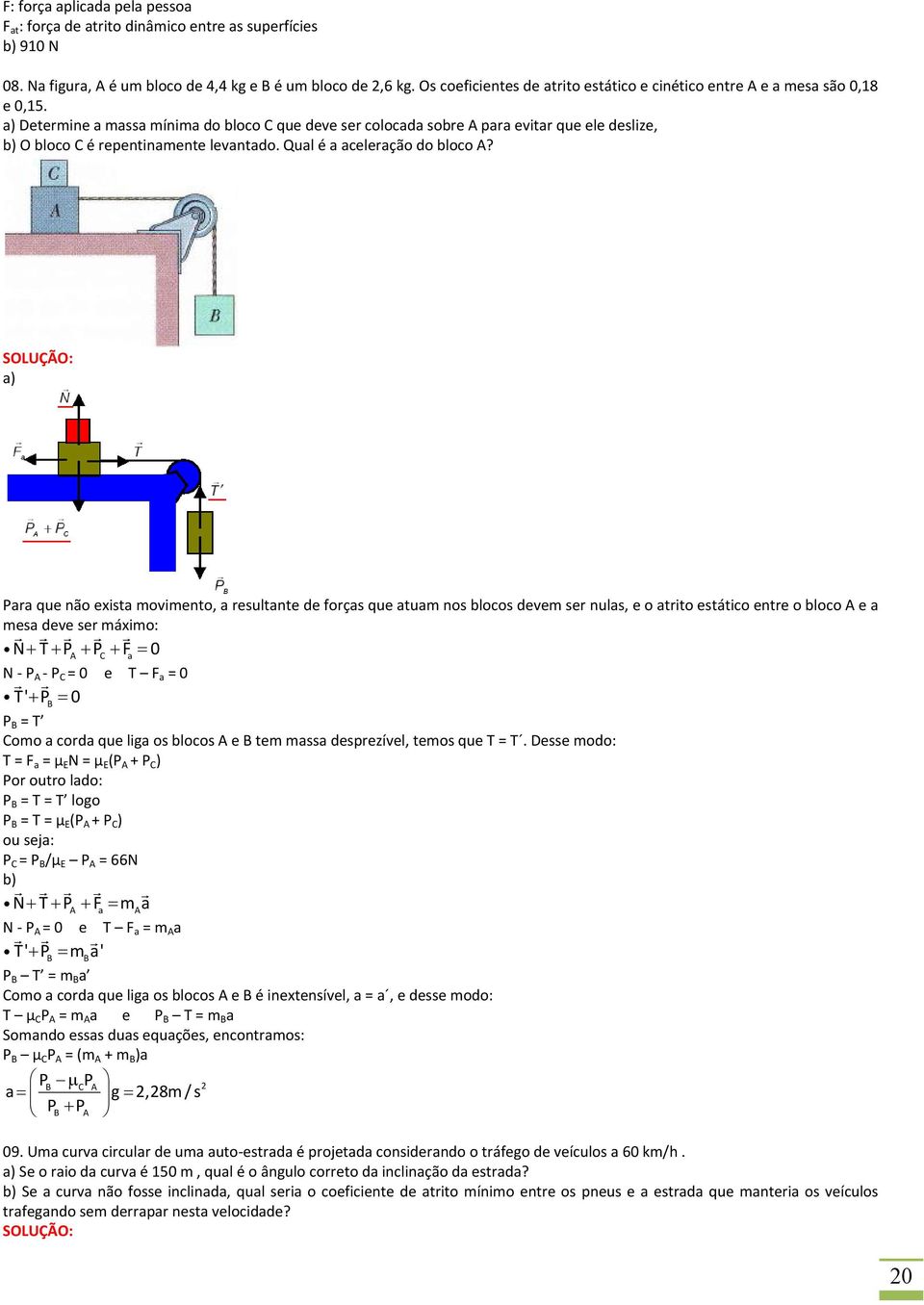 a) Determine a massa mínima do bloco C que deve ser colocada sobre A para evitar que ele deslize, b) O bloco C é repentinamente levantado. Qual é a aceleração do bloco A?