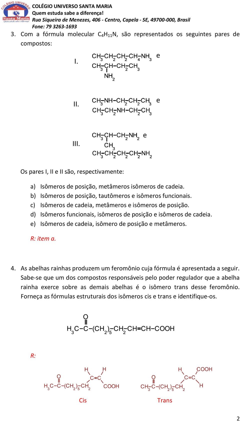 c) Isômeros de cadeia, metâmeros e isômeros de posição. d) Isômeros funcionais, isômeros de posição e isômeros de cadeia. e) Isômeros de cadeia, isômero de posição e metâmeros. R: item a. 4.