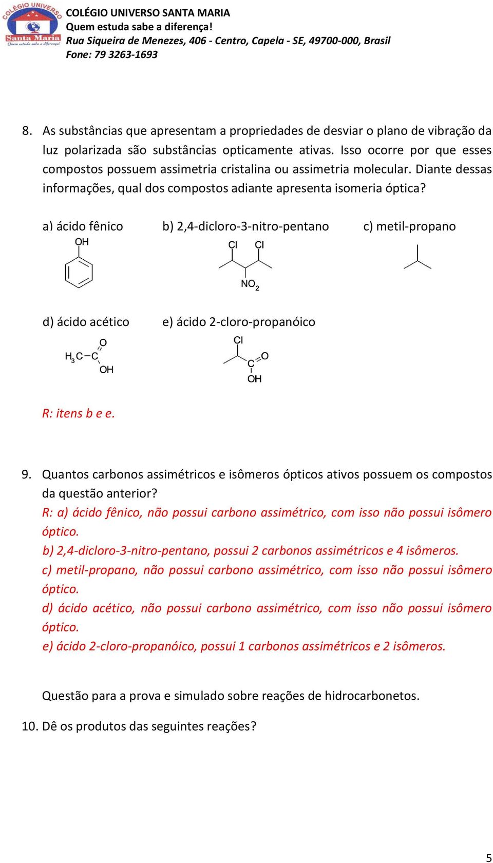 a) ácido fênico b) 2,4dicloro3nitropentano c) metilpropano d) ácido acético e) ácido 2cloropropanóico R: itens b e e. 9.