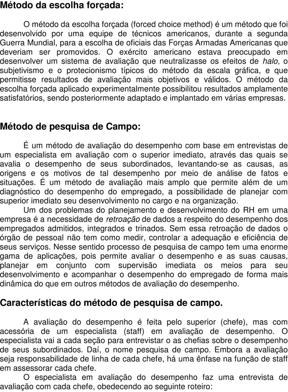 O exército americano estava preocupado em desenvolver um sistema de avaliação que neutralizasse os efeitos de halo, o subjetivismo e o protecionismo típicos do método da escala gráfica, e que