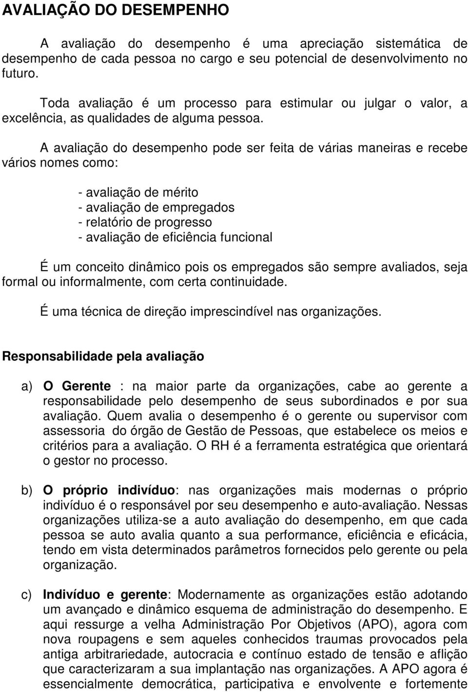 A avaliação do desempenho pode ser feita de várias maneiras e recebe vários nomes como: - avaliação de mérito - avaliação de empregados - relatório de progresso - avaliação de eficiência funcional É