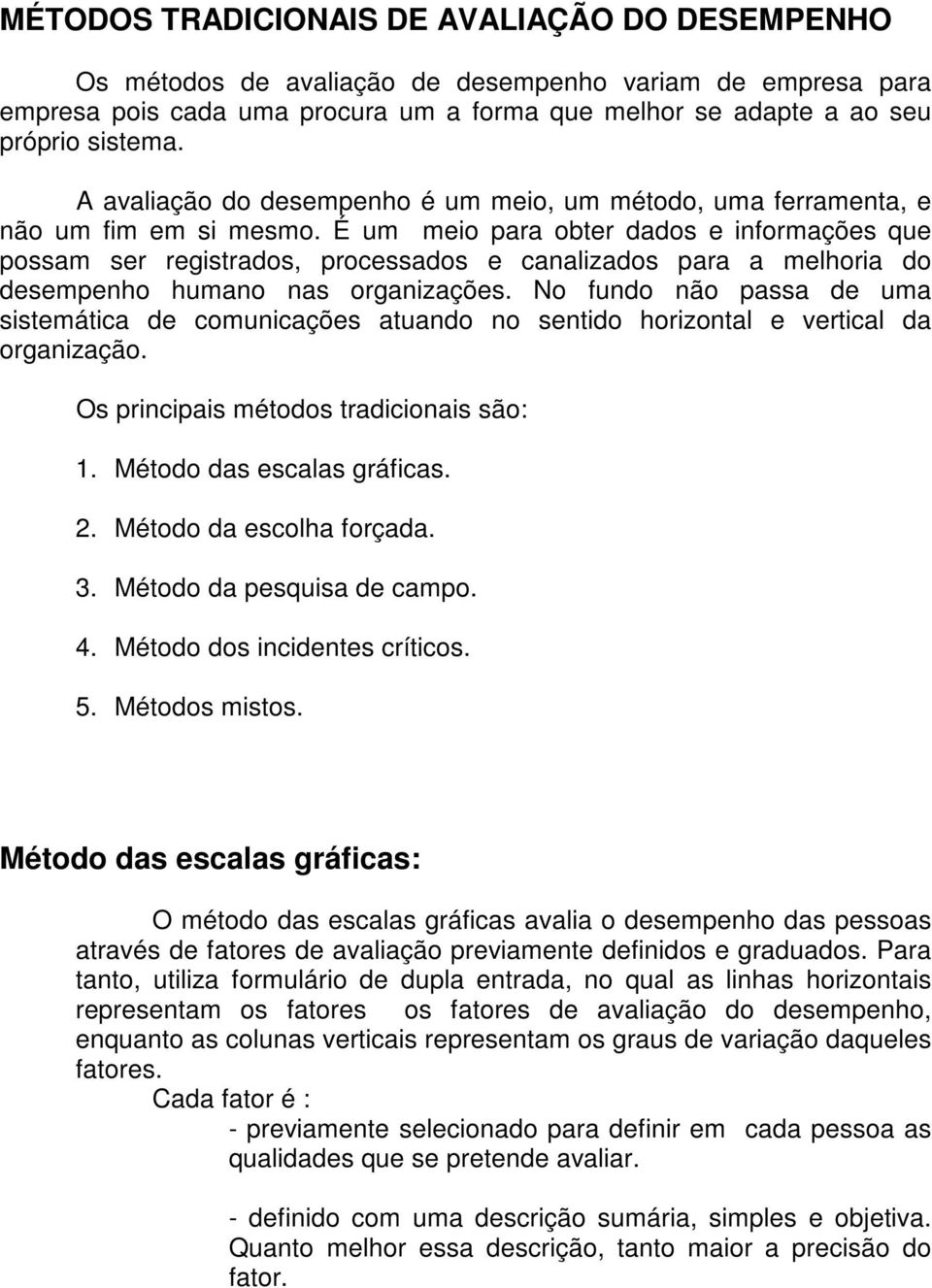 É um meio para obter dados e informações que possam ser registrados, processados e canalizados para a melhoria do desempenho humano nas organizações.