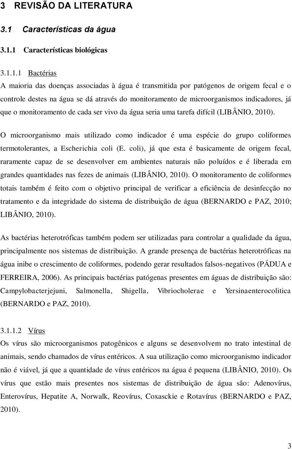 1 Características biológicas 3.1.1.1 Bactérias A maioria das doenças associadas à água é transmitida por patógenos de origem fecal e o controle destes na água se dá através do monitoramento de