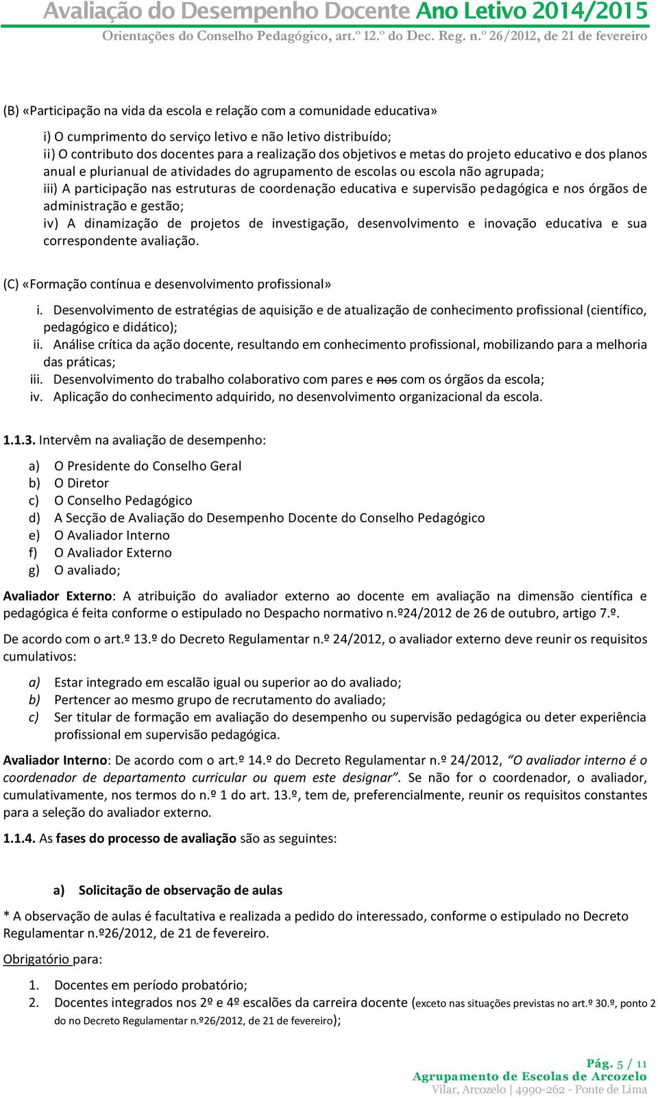 pedagógica e nos órgãos de administração e gestão; iv) A dinamização de projetos de investigação, desenvolvimento e inovação educativa e sua correspondente avaliação.