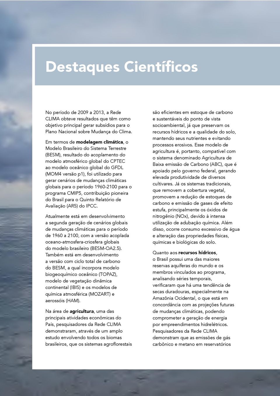foi utilizado para gerar cenários de mudanças climáticas globais para o período 1960-2100 para o programa CMIP5, contribuição pioneira do Brasil para o Quinto Relatório de Avaliação (AR5) do IPCC.