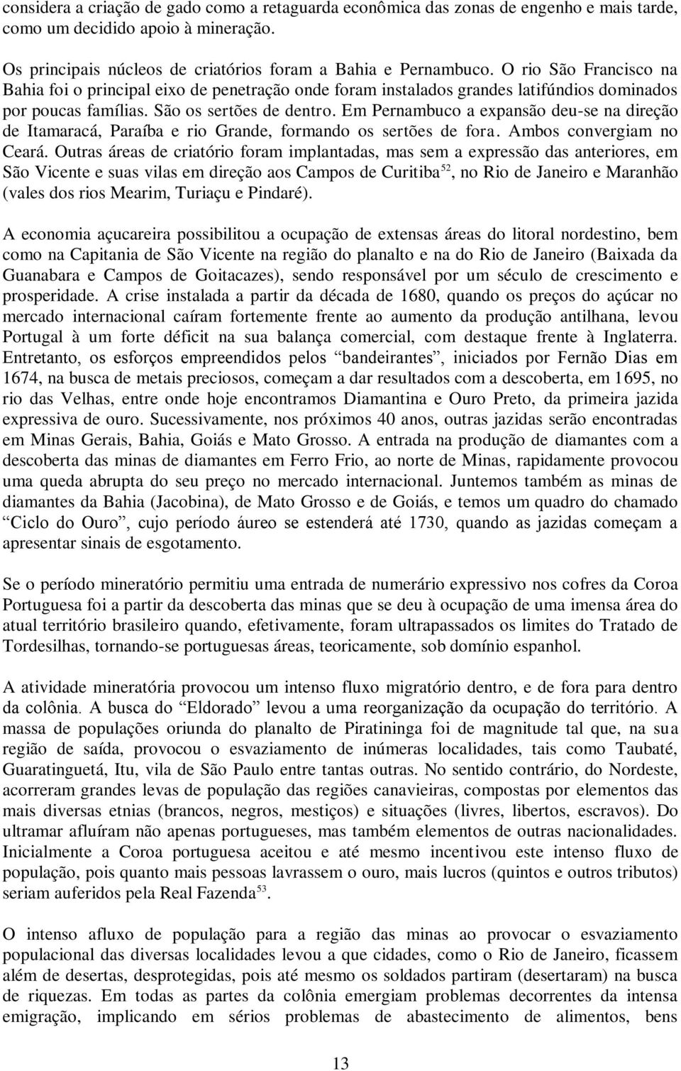 Em Pernambuco a expansão deu-se na direção de Itamaracá, Paraíba e rio Grande, formando os sertões de fora. Ambos convergiam no Ceará.