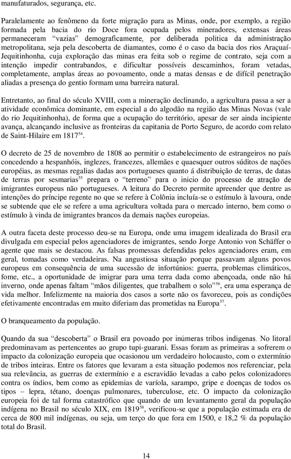 demograficamente, por deliberada política da administração metropolitana, seja pela descoberta de diamantes, como é o caso da bacia dos rios Araçuaí- Jequitinhonha, cuja exploração das minas era