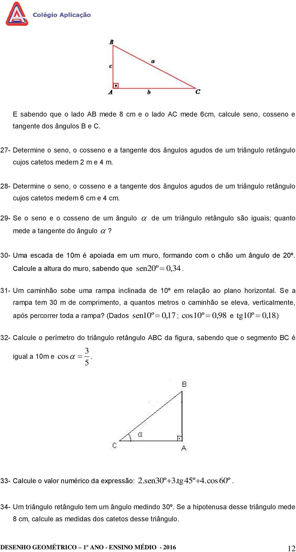 8- Determine o seno, o cosseno e a tangente dos ângulos agudos de um triângulo retângulo cujos catetos medem 6 cm e 4 cm.