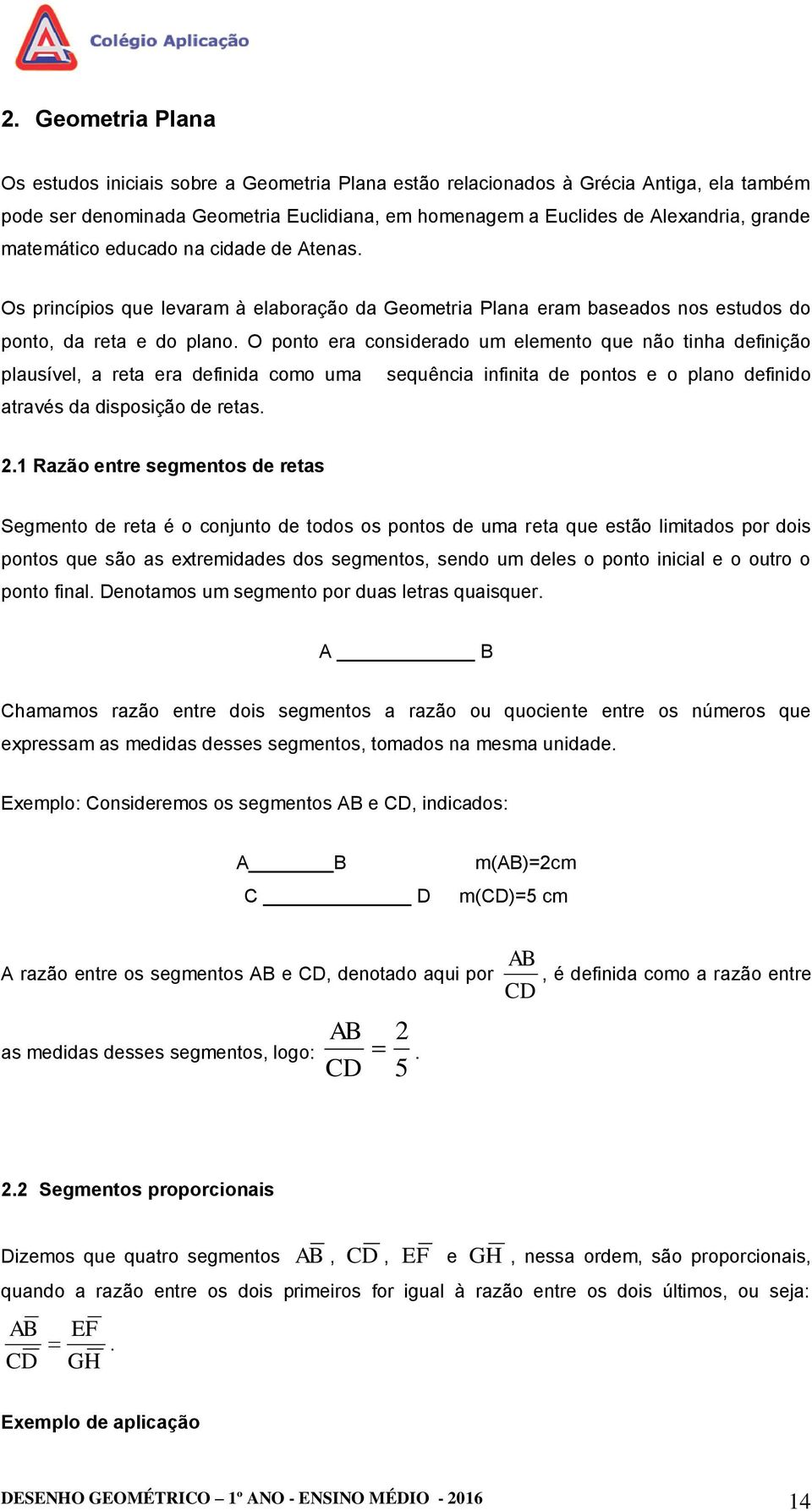 O ponto era considerado um elemento que não tinha definição plausível, a reta era definida como uma sequência infinita de pontos e o plano definido através da disposição de retas.