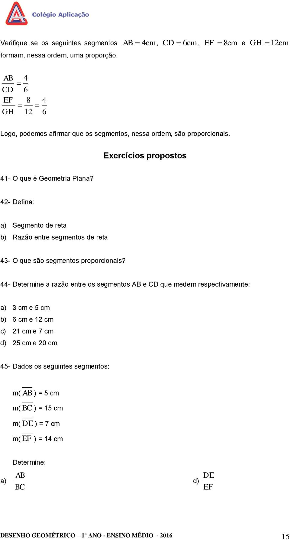 Exercícios propostos 41- O que é Geometria Plana? 4- Defina: a) Segmento de reta b) Razão entre segmentos de reta 43- O que são segmentos proporcionais?