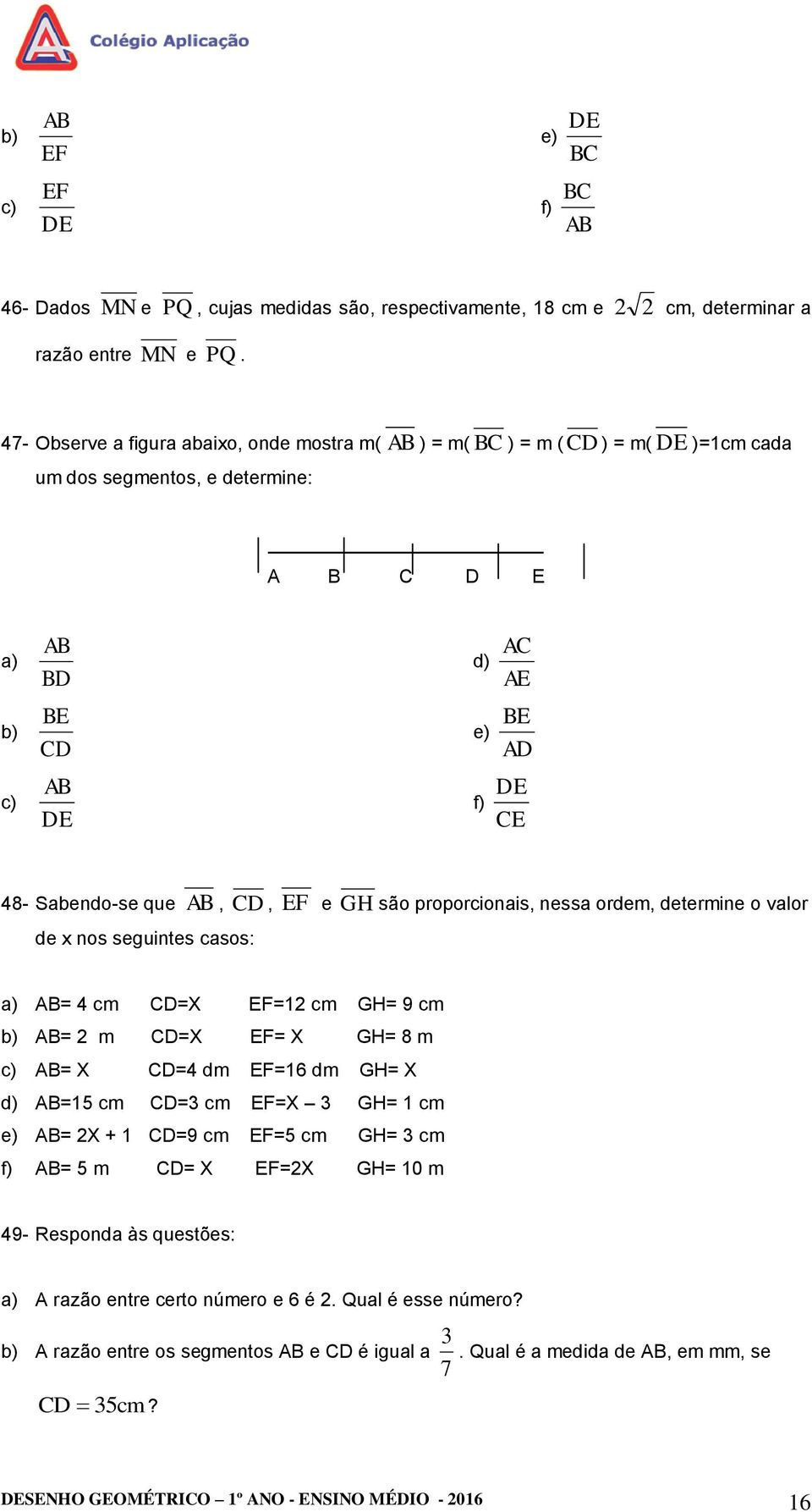 que AB, CD, EF e GH são proporcionais, nessa ordem, determine o valor de x nos seguintes casos: a) AB= 4 cm CD=X EF=1 cm GH= 9 cm b) AB= m CD=X EF= X GH= 8 m c) AB= X CD=4 dm EF=16 dm GH= X d) AB=15