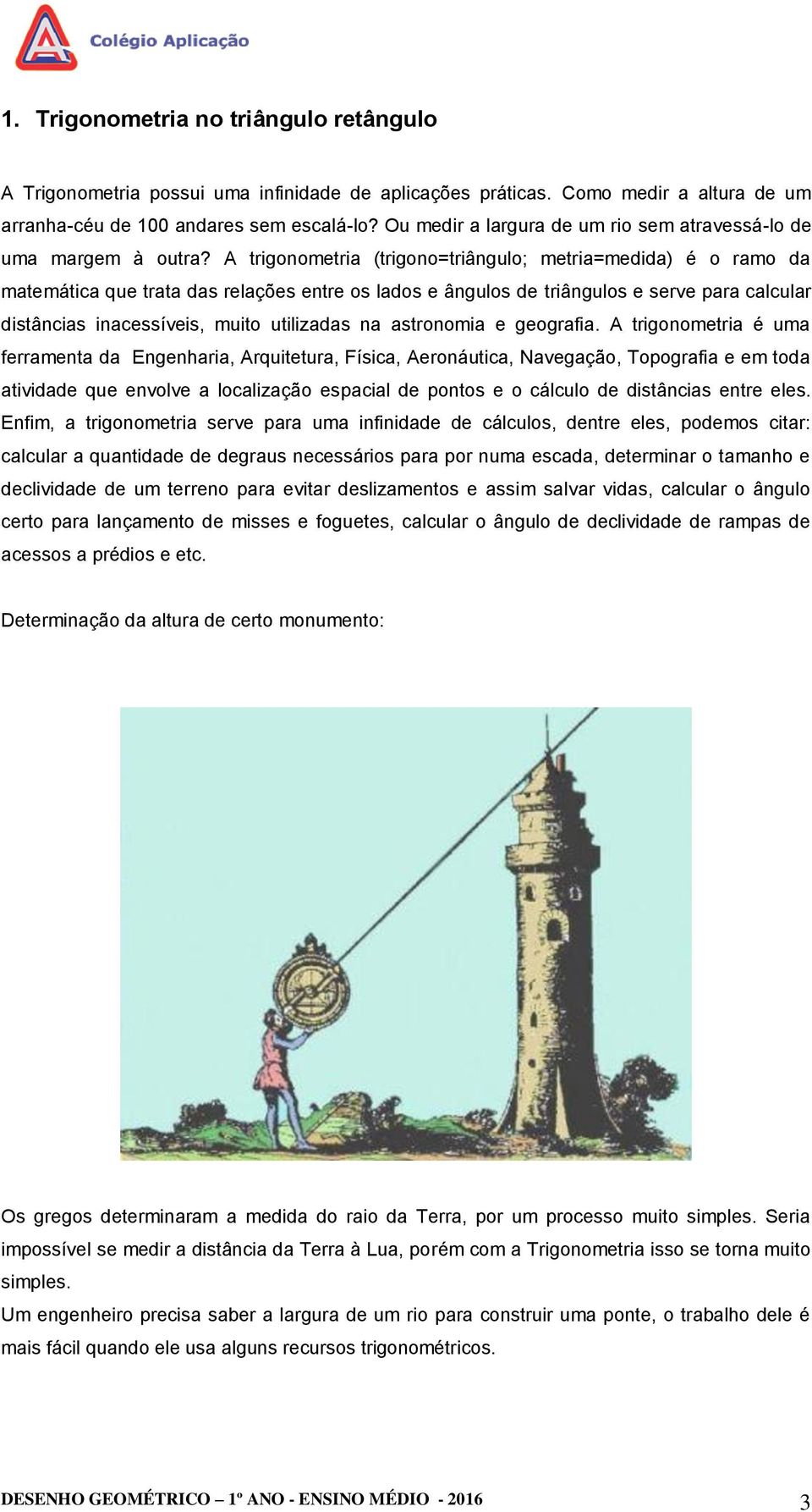 A trigonometria (trigono=triângulo; metria=medida) é o ramo da matemática que trata das relações entre os lados e ângulos de triângulos e serve para calcular distâncias inacessíveis, muito utilizadas