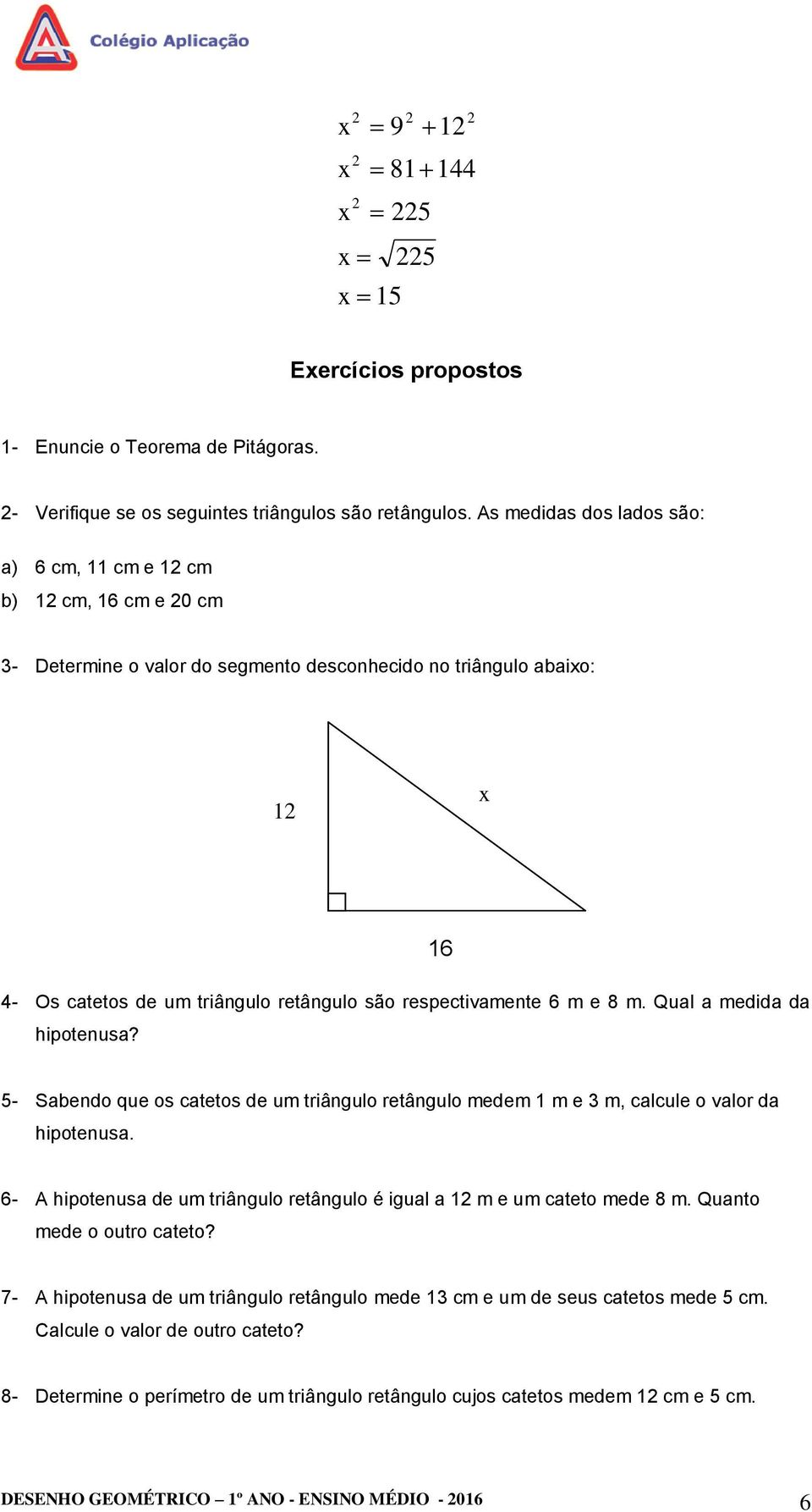 respectivamente 6 m e 8 m. Qual a medida da hipotenusa? 5- Sabendo que os catetos de um triângulo retângulo medem 1 m e 3 m, calcule o valor da hipotenusa.