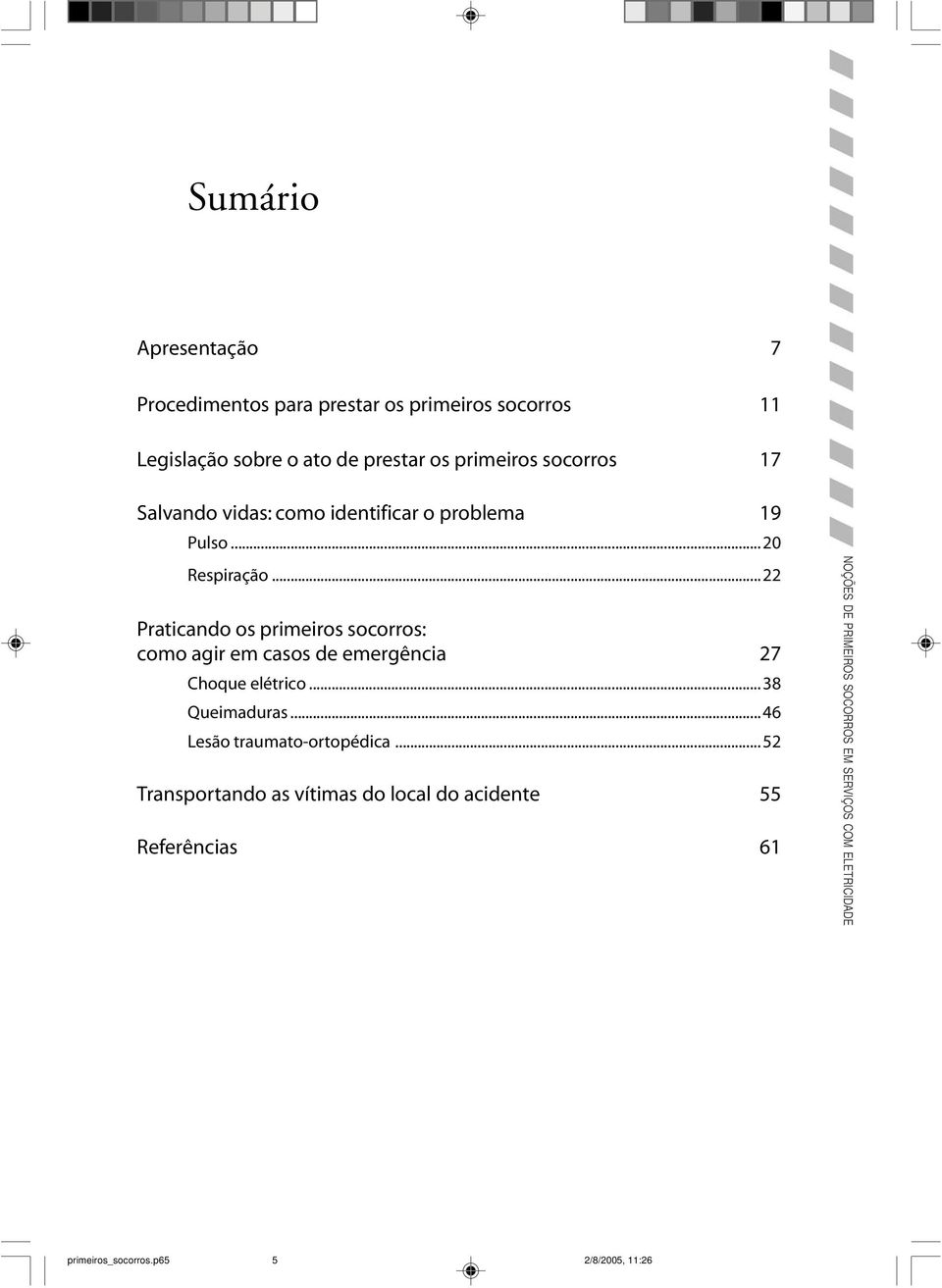 ..22 Praticando os primeiros socorros: como agir em casos de emergência 27 Choque elétrico... 38 Queimaduras.