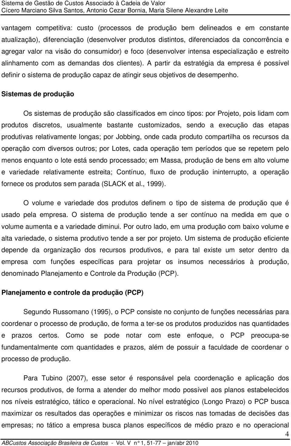 A partir da estratégia da empresa é possível definir o sistema de produção capaz de atingir seus objetivos de desempenho.