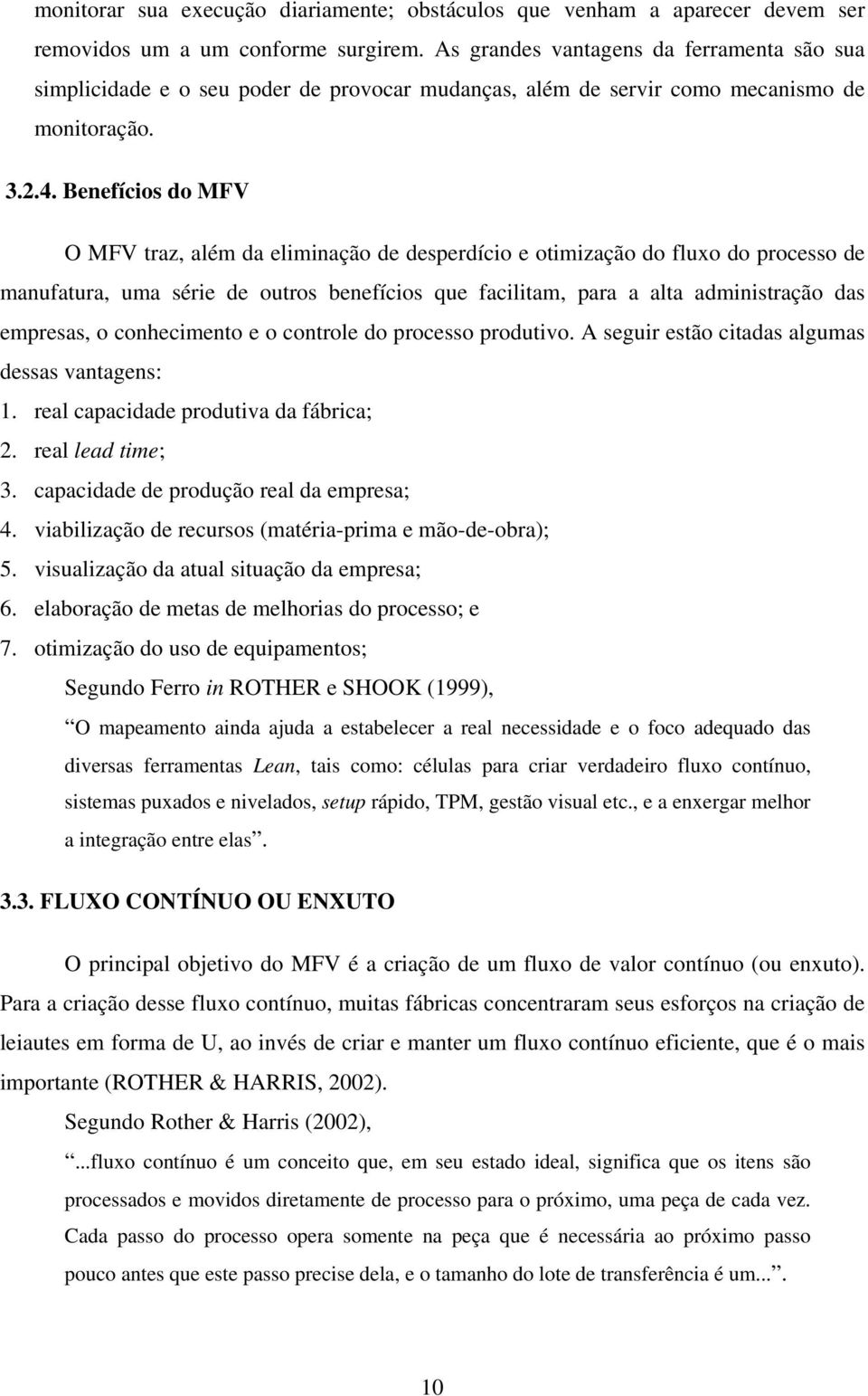 Benefícios do MFV O MFV traz, além da eliminação de desperdício e otimização do fluxo do processo de manufatura, uma série de outros benefícios que facilitam, para a alta administração das empresas,