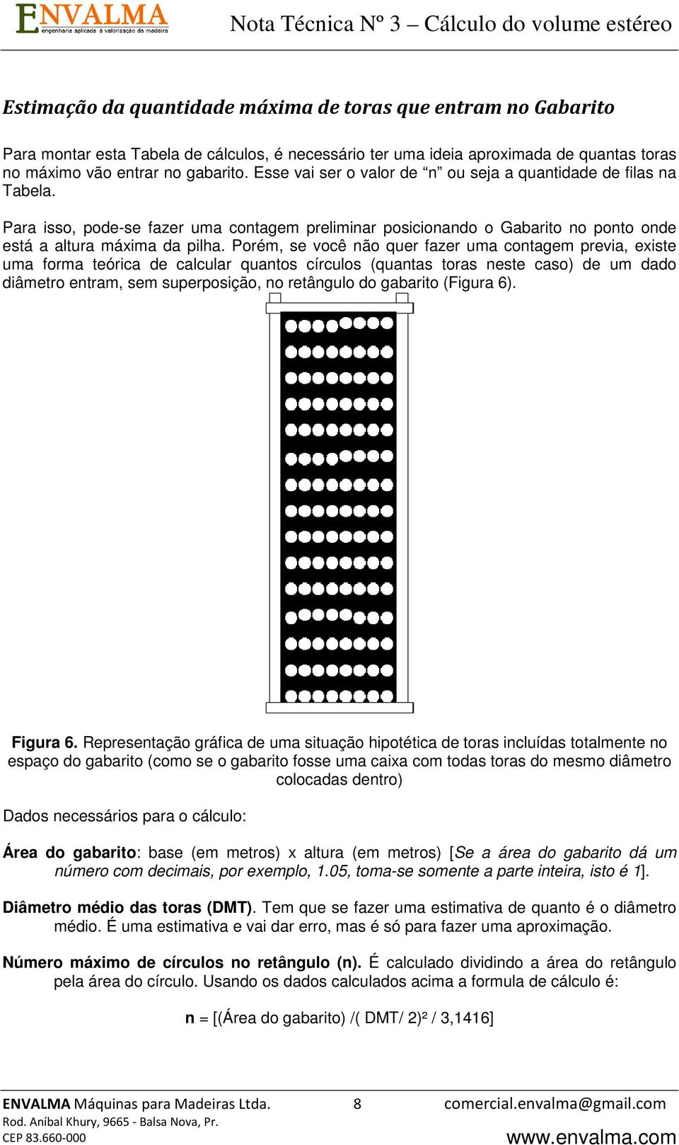 Porém, se você não quer fazer uma contagem previa, existe uma forma teórica de calcular quantos círculos (quantas toras neste caso) de um dado diâmetro entram, sem superposição, no retângulo do