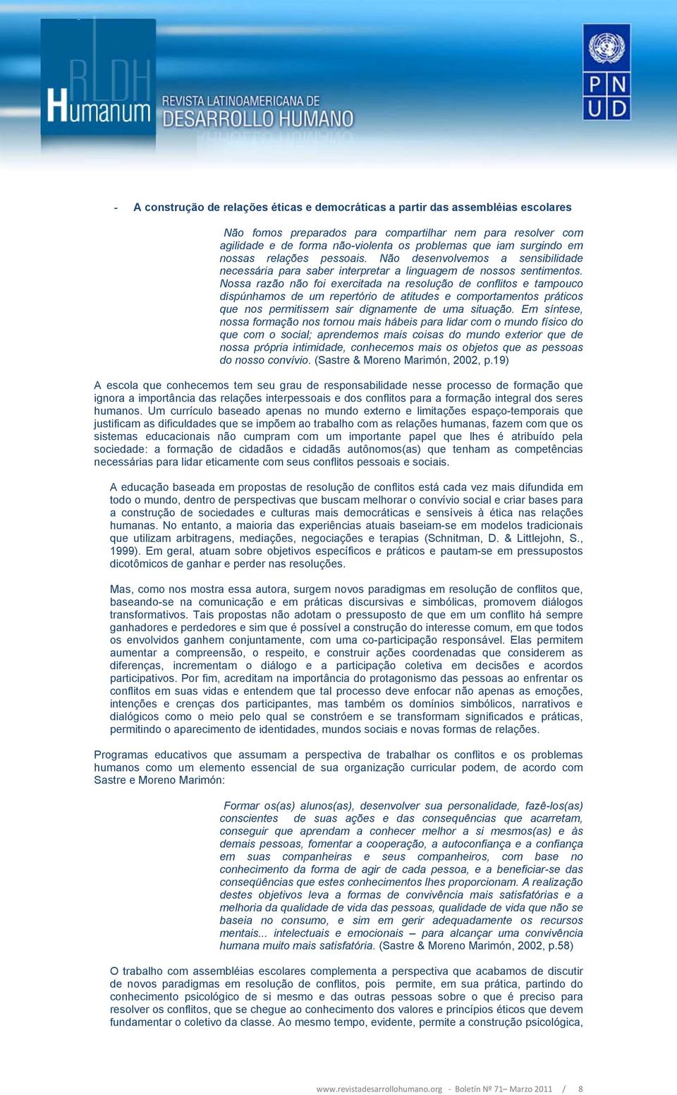 Nossa razão não foi exercitada na resolução de conflitos e tampouco dispúnhamos de um repertório de atitudes e comportamentos práticos que nos permitissem sair dignamente de uma situação.