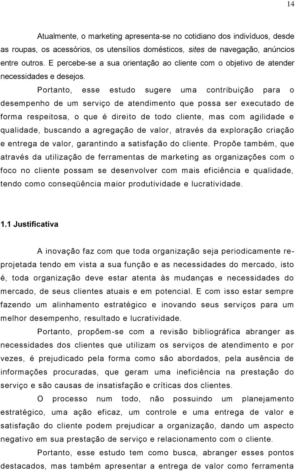 Portanto, esse estudo sugere uma contribuição para o desempenho de um serviço de atendimento que possa ser executado de forma respeitosa, o que é direito de todo cliente, mas com agilidade e