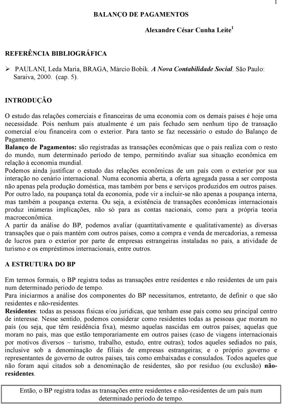 Pois nenhum país atualmente é um país fechado sem nenhum tipo de transação comercial e/ou financeira com o exterior. Para tanto se faz necessário o estudo do Balanço de Pagamento.