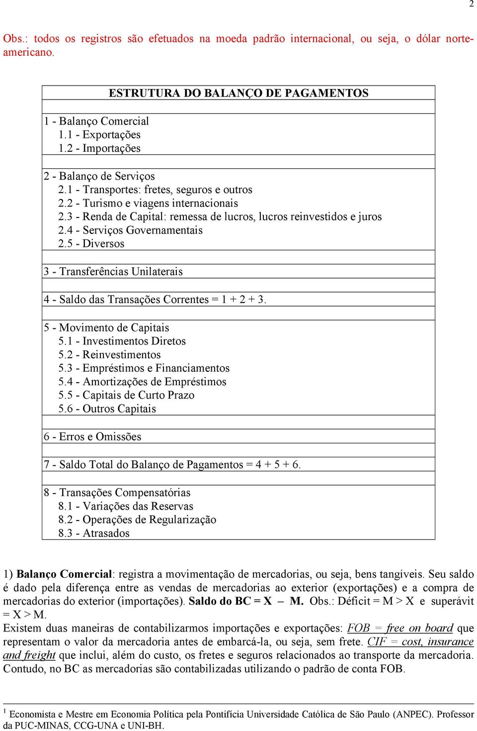 3 - Renda de Capital: remessa de lucros, lucros reinvestidos e juros 2.4 - Serviços Governamentais 2.5 - Diversos 3 - Transferências Unilaterais 4 - Saldo das Transações Correntes = 1 + 2 + 3.