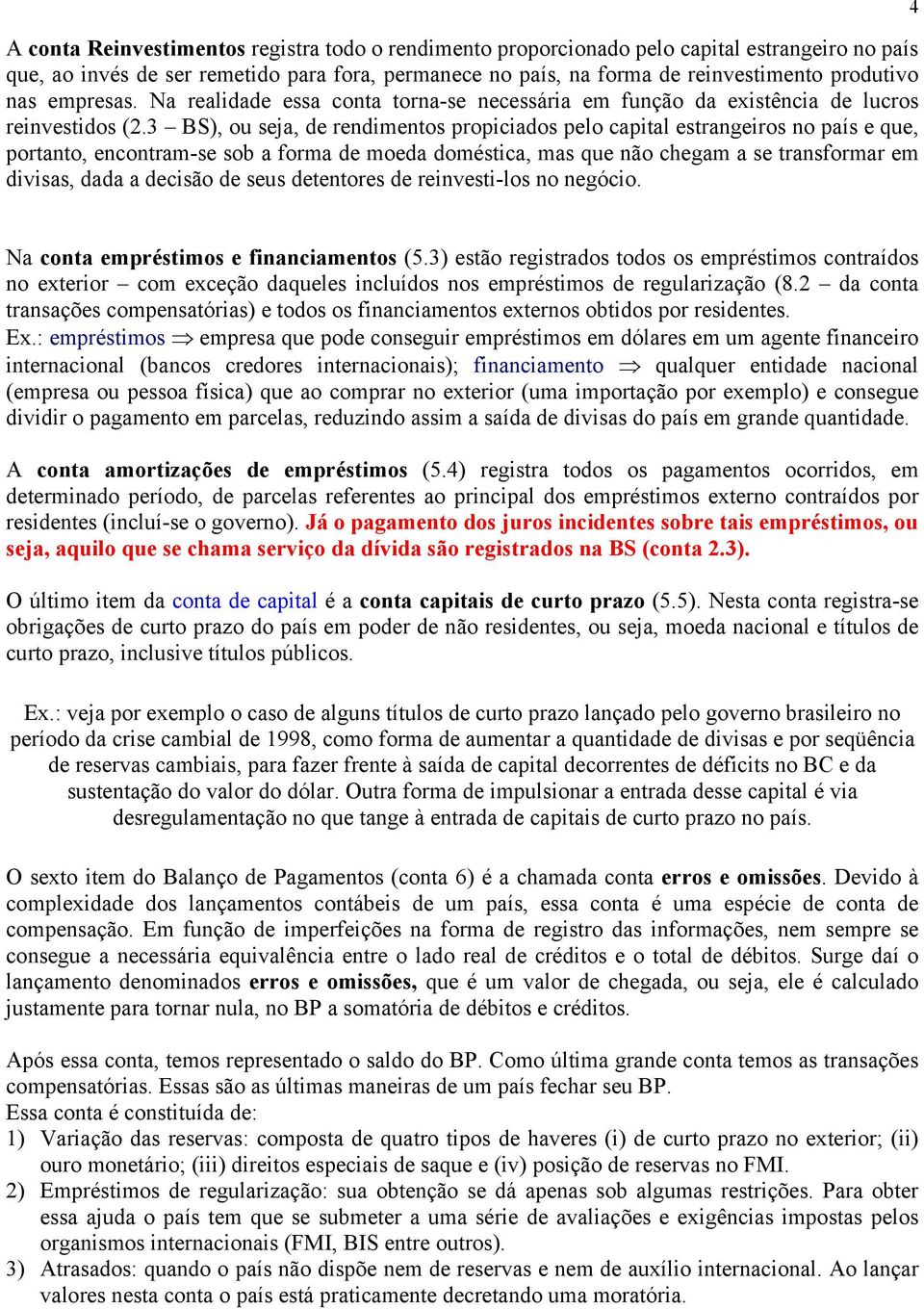 3 BS), ou seja, de rendimentos propiciados pelo capital estrangeiros no país e que, portanto, encontram-se sob a forma de moeda doméstica, mas que não chegam a se transformar em divisas, dada a