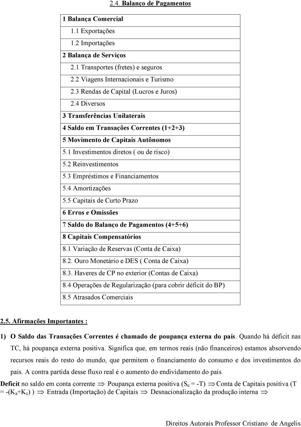 2 Reinvestimentos 5.3 Empréstimos e Financiamentos 5.4 Amortizações 5.5 Capitais de Curto Prazo 6 Erros e Omissões 7 Saldo do Balanço de Pagamentos (4+5+6) 8 Capitais Compensatórios 8.