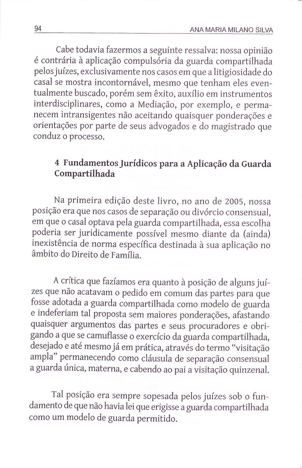 intransigentes não aceitando quaisquer ponderações e orientações por parte de seus advogados e do magistrado que conduz o processo.